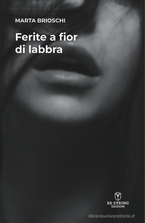 Ferite a fior di labbra di Marta Brioschi edito da Be Strong