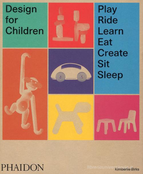 Design for children. Play, ride, learn, eat, create, sit, sleep. Ediz. illustrata di Kimberlie Birks edito da Phaidon
