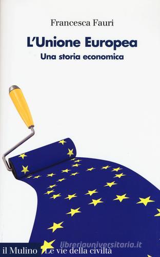 L' Unione Europea. Una storia economica di Francesca Fauri edito da Il Mulino