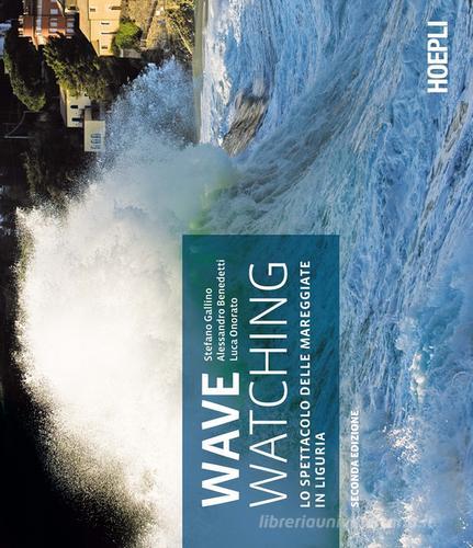 Wave watching. Lo spettacolo delle mareggiate in Liguria di Stefano Gallino, Alessandro Benedetti, Luca Onorato edito da Hoepli