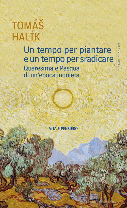 Un tempo per piantare e un tempo per sradicare. Quaresima e Pasqua di un'epoca inquieta di Halík Tomás edito da Vita e Pensiero