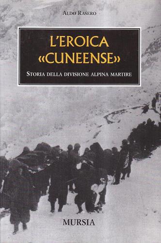 L' eroica cuneense. Storia della divisione alpina martire di Aldo Rasero edito da Ugo Mursia Editore