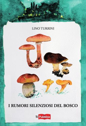 I rumori silenziosi del bosco di Lino Turrini edito da Lampi di Stampa