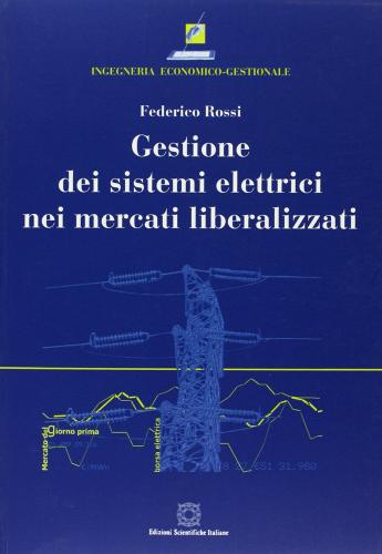 Gestione dei sistemi elettrici nei mercati liberalizzati di Federico Rossi edito da Edizioni Scientifiche Italiane