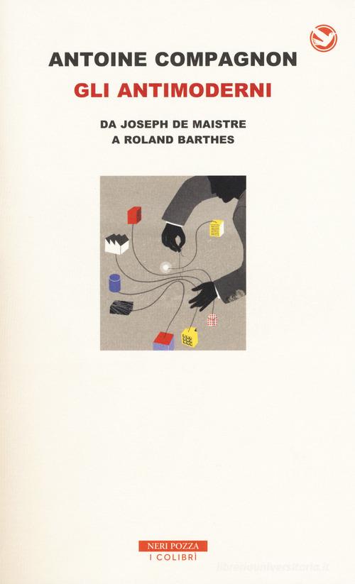 Gli antimoderni. Da Joseph De Maistre a Roland Barthes di Antoine Compagnon edito da Neri Pozza