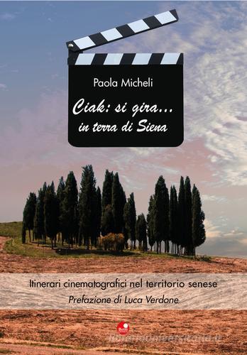 Ciak: si gira... in terra di Siena. Itinerari cinematografici nel territorio senese di Paola Micheli, Luca Verdone edito da Betti Editrice