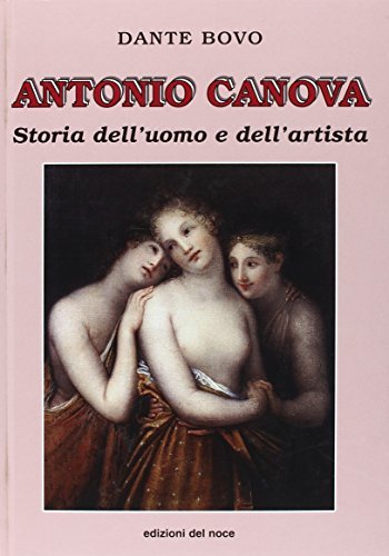 Antonio Canova. Storia dell'uomo e dell'artista di Dante Bovo edito da Edizioni del Noce