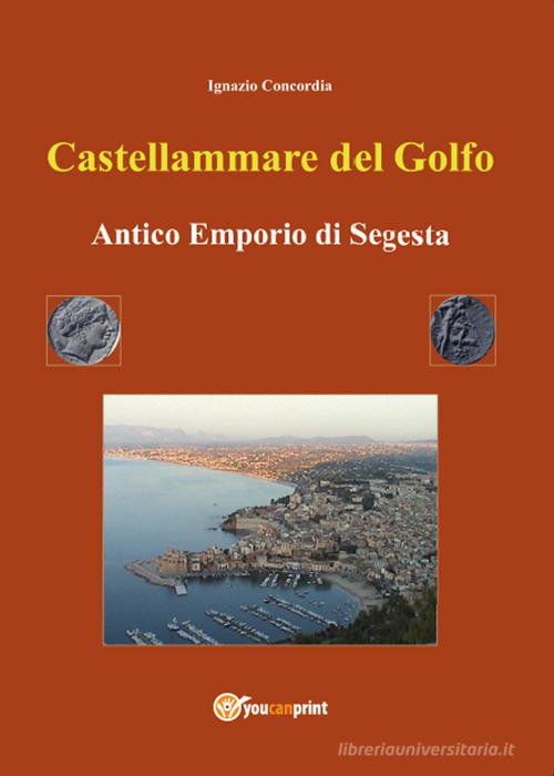 Castellammare del Golfo antico emporio di Segesta di Ignazio Concordia edito da Youcanprint