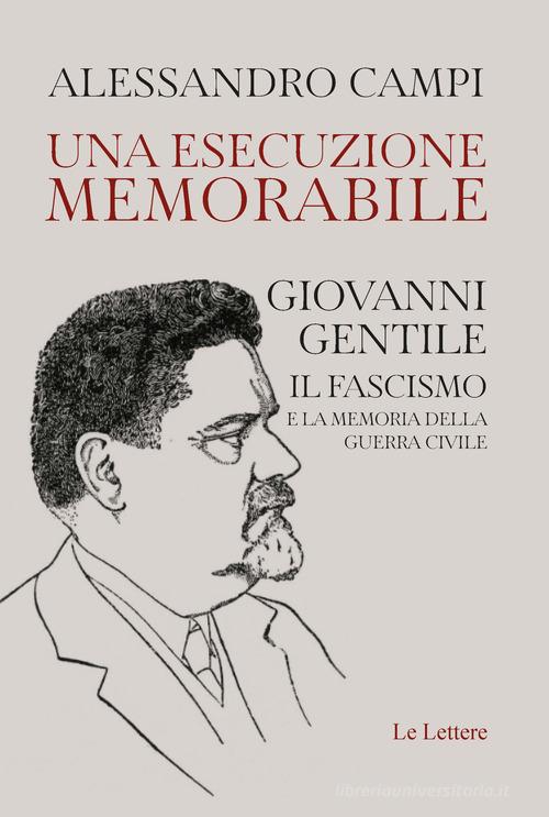 Una esecuzione memorabile. Giovanni Gentile. Il fascismo e la memoria della guerra civile di Alessandro Campi edito da Le Lettere