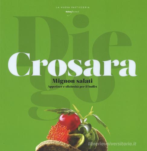 Mignon salati. Appetizer e sfiziosità per il buffet di Diego Crosara edito da Italian Gourmet