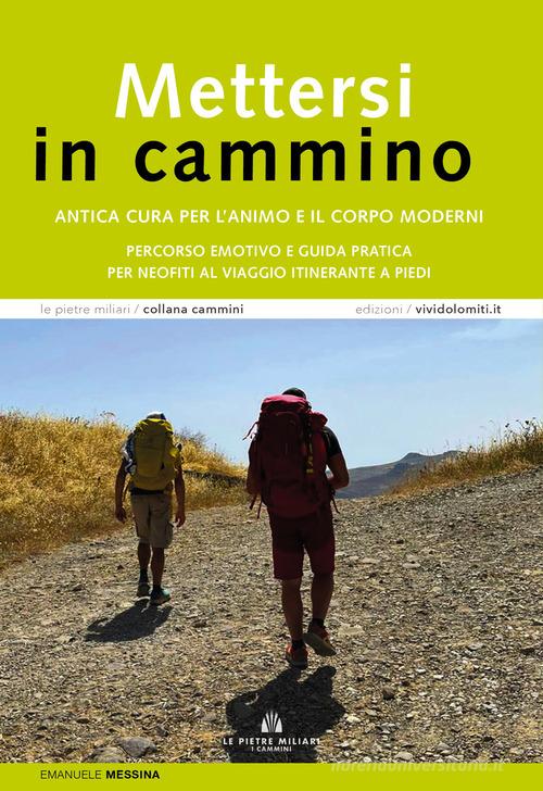 Mettersi in cammino. Antica cura per l'animo e il corpo moderni. Percorso emotivo e guida pratica per neofiti al viaggio itinerante a piedi di Emanuele Messina edito da ViviDolomiti
