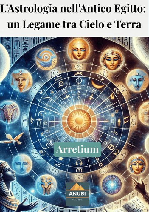 L'astrologia nell'Antico Egitto: un legame tra cielo e terra di Arretium edito da Anubi Magazine