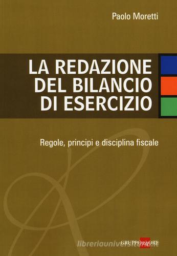 La redazione del bilancio di esercizio. Regole, principi e disciplina fiscale di Paolo Moretti edito da Il Sole 24 Ore