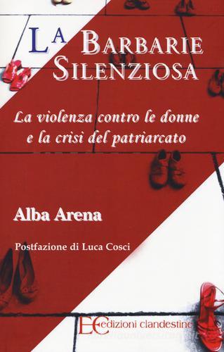 La barbarie silenziosa. La violenza contro le donne e la crisi del patriarcato di Alba Arena edito da Edizioni Clandestine