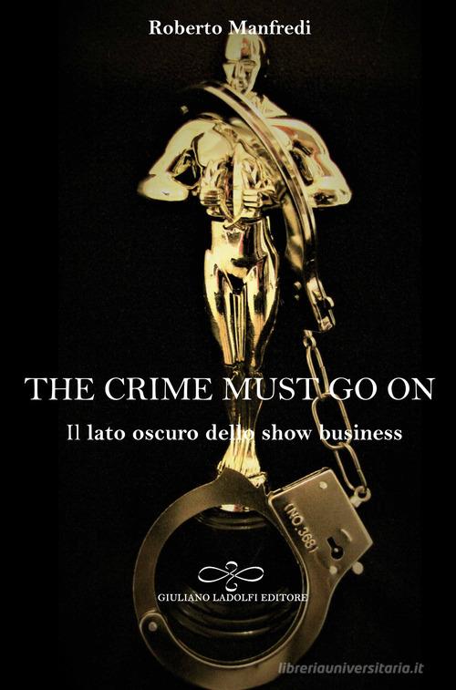 The crime must go on. Il lato oscuro dello show business di Roberto Manfredi edito da Giuliano Ladolfi Editore