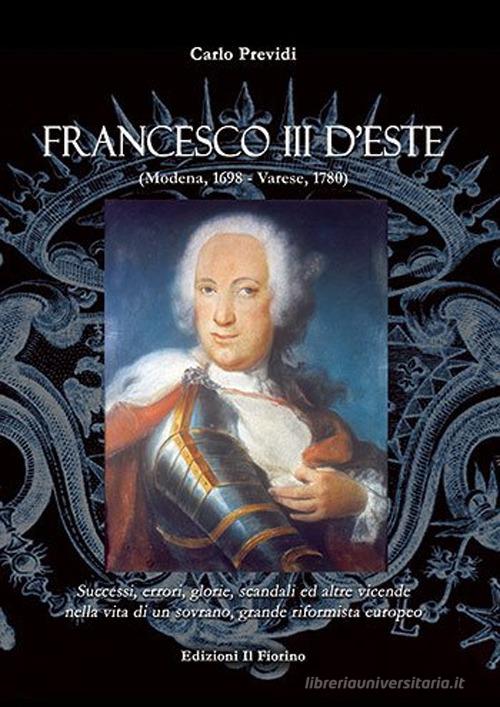 Francesco III d'Este (Modena, 1698-Varese, 1780) di Carlo Previdi edito da Il Fiorino