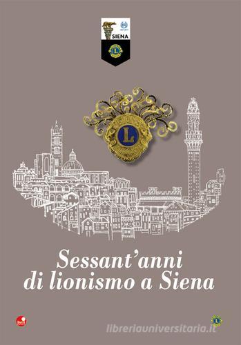 Sessant'anni di lionismo a Siena edito da Betti Editrice