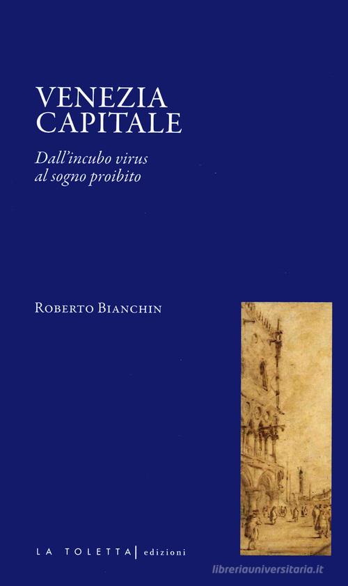 Venezia capitale. Dall'incubo virus al sogno proibito di Roberto Bianchin edito da LA TOLETTA Edizioni