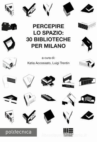 Percepire lo spazio. 30 biblioteche per Milano di Katia Accossato, Luigi Trentin edito da Maggioli Editore