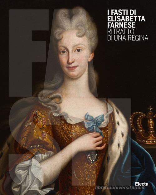 I Fasti di Elisabetta Farnese. Ritratto di una regina. Ediz. illustrata edito da Electa
