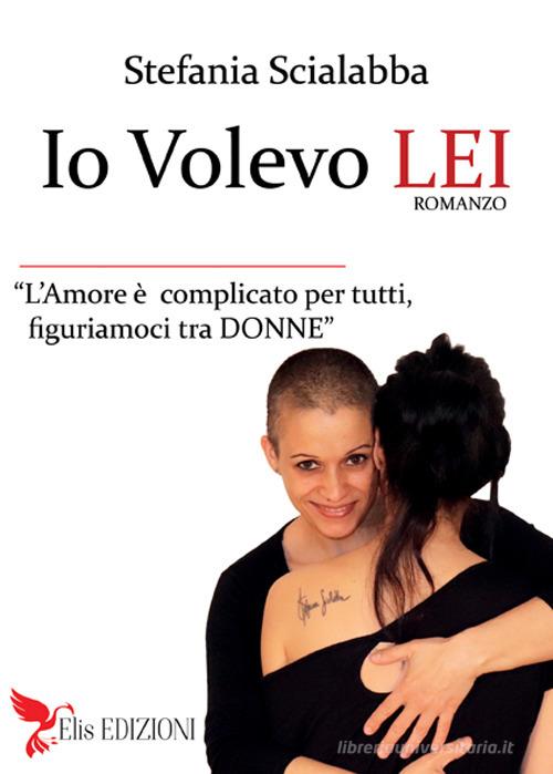 Libro Io volevo lei. Non è diverso, è amore di Stefania Scialabba di Elis Edizioni