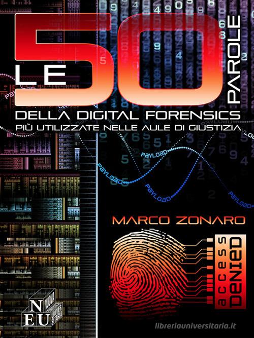 Le 50 parole della digital forensis più utilizzate nelle aule di giustizia di Marco Zonaro edito da NEU