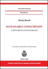 Sustainable consumption. A philosophical and moral approach. Ediz. italiana e inglese di Maciej Bazela edito da If Press