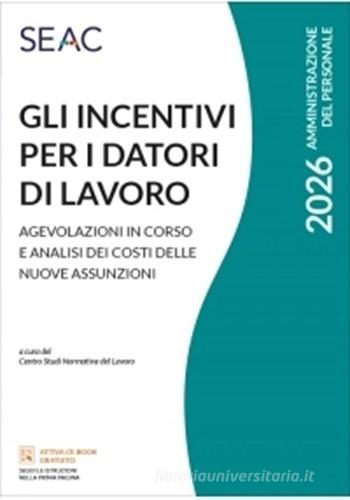 Gli incentivi per i datori di lavoro 2026. Agevolazioni in corso e analisi dei costi delle nuove assunzioni edito da Seac