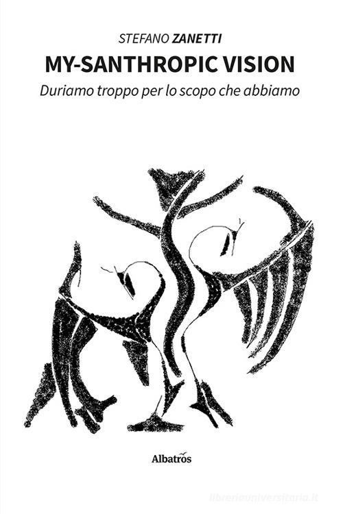 My-santhropic vision. Duriamo troppo per lo scopo che abbiamo di Stefano Zanetti edito da Gruppo Albatros Il Filo