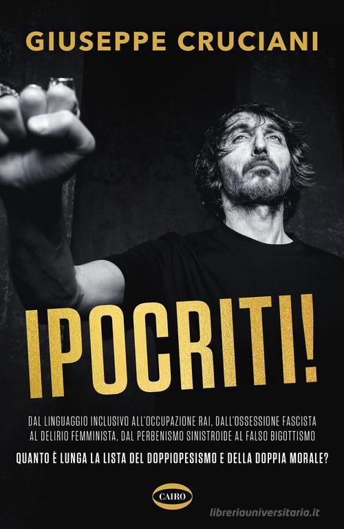 Ipocriti! Dal linguaggio inclusivo all'occupazione Rai, dall'ossessione fascista al delirio femminista, dal perbenismo sinistroide al falso bigottismo quanto è lunga di Giuseppe Cruciani edito da Cairo