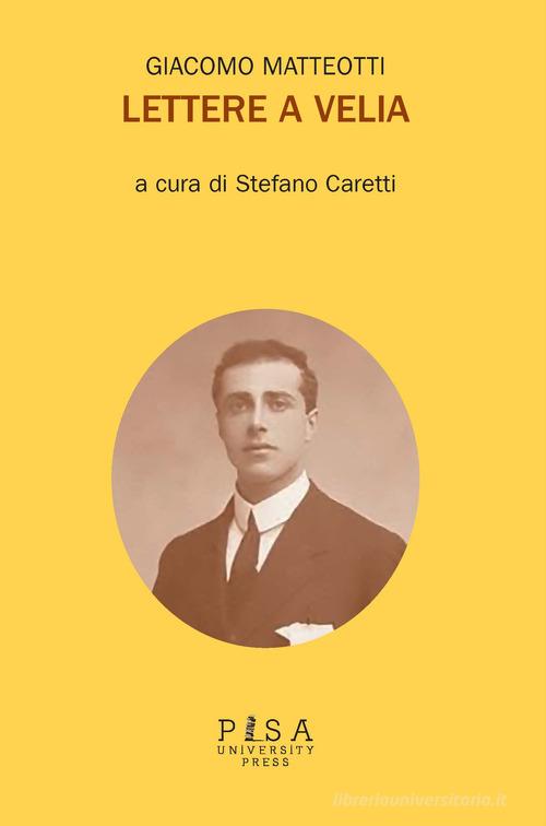 Lettere a Velia di Giacomo Matteotti edito da Pisa University Press