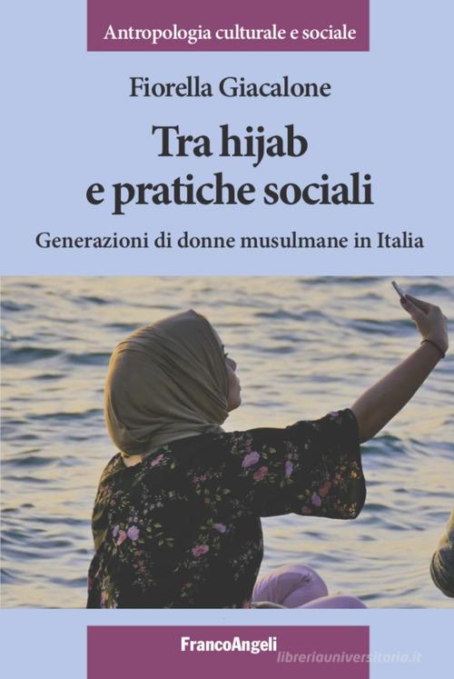 Tra hijab e pratiche sociali. Generazioni di donne musulmane in Italia di Fiorella Giacalone edito da Franco Angeli