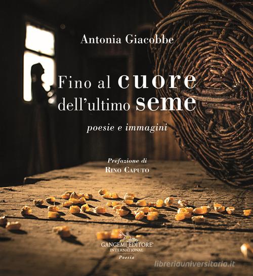 Fino al cuore dell'ultimo seme. Poesie e immagini di Antonia Giacobbe edito da Gangemi Editore