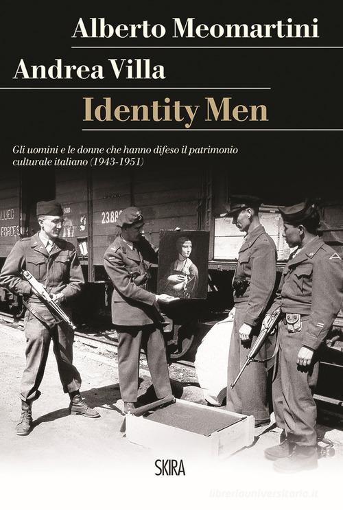 Identity men. Gli uomini e le donne che hanno difeso il patrimonio culturale italiano (1943-1951) di Alberto Meomartini, Andrea Villa edito da Skira