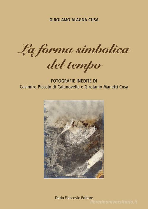 La forma simbolica del tempo. Fotografie inedite di Casimiro Piccolo di Calanovella e Girolamo Manetti Cusa di Girolamo Alagna Cusa edito da Flaccovio Dario