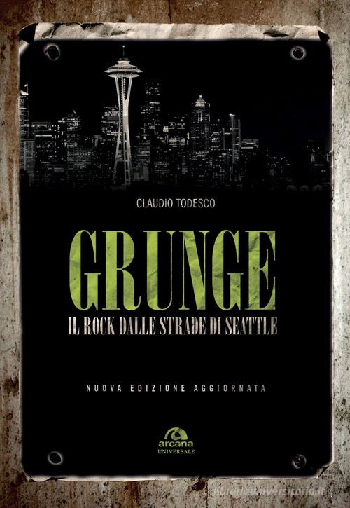 Grunge. Il rock dalle strade di Seattle. Nuova ediz. di Claudio Todesco edito da Arcana