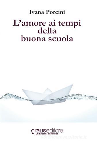 L' amore ai tempi della buona scuola di Ivana Porcini edito da Graus Edizioni