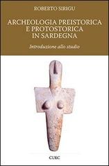 Archeologia preistorica e protostorica in Sardegna di Roberto Sirigu edito da CUEC Editrice