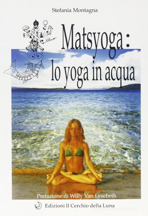 Matsyoga: yoga in acqua di Stefania Montagna edito da Cerchio della Luna