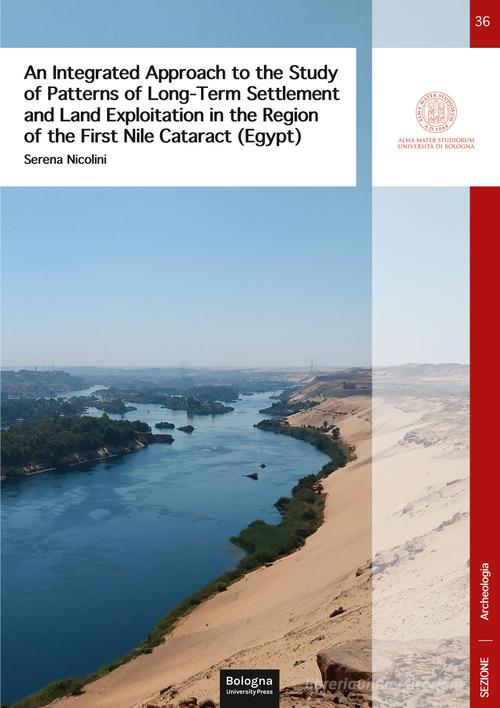 An integreted appproach to the study of patterns of long-term settlement and land exploitation in the region of the first Nile cataract (Egypt) di Serena Nicolini edito da Bologna University Press