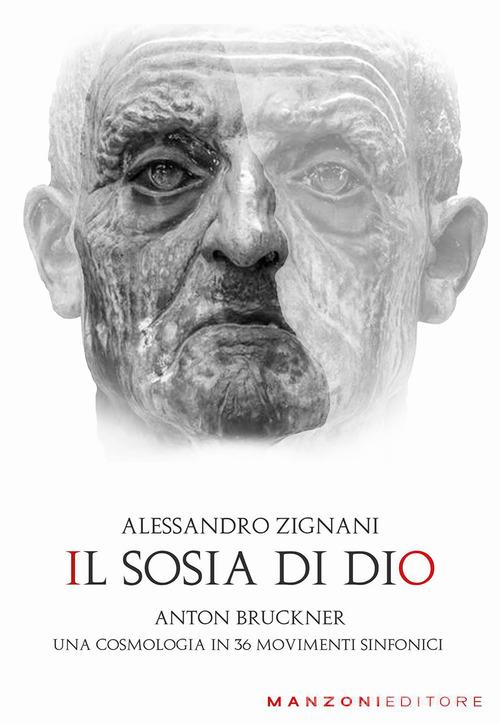 Il sosia di Dio. Anton Bruckner. Una cosmologia in 36 movimenti sinfonici di Alessandro Zignani edito da Manzoni Editore