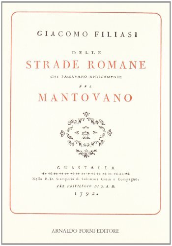 Delle strade romane che passavano anticamente pel Mantovano (rist. anast. 1792) di Giacomo Filiasi edito da Forni