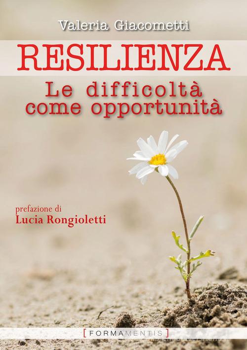 Resilienza. Le difficoltà come opportunità di Valeria Giacometti edito da Formamentis