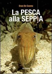 La pesca alla seppia di Enzo De Cosmo edito da Ugo Mursia Editore