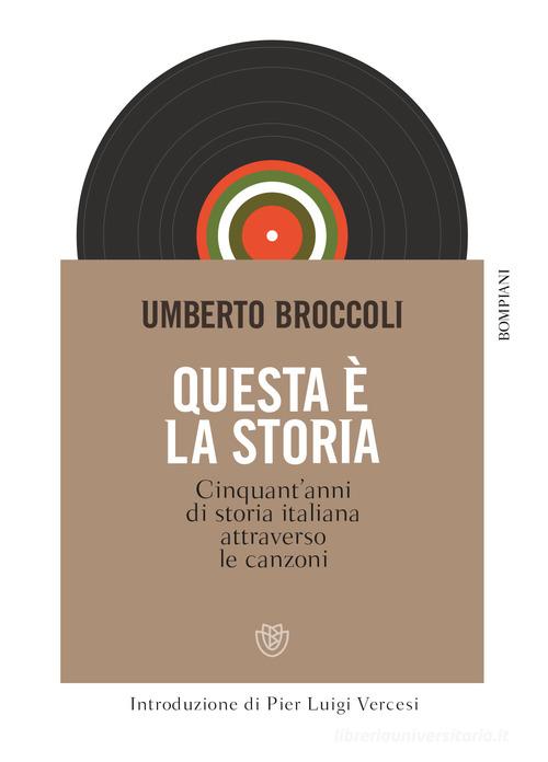 Questa è la storia. Cinquant'anni di storia italiana attraverso le canzoni di Umberto Broccoli edito da Bompiani