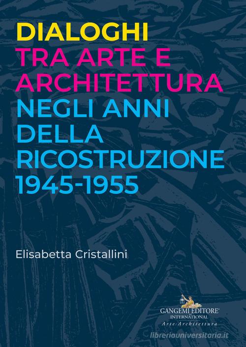 Dialoghi tra arte e architettura negli anni della ricostruzione 1945-1955 di Elisabetta Cristallini edito da Gangemi Editore