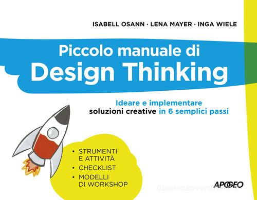 Piccolo manuale di Design Thinking. Ideare e implementare soluzioni creative in 6 semplici passi di Isabell Osann, Lena Mayer, Inga Wiele edito da Apogeo