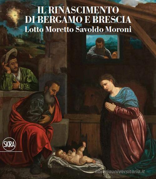 Il Rinascimento di Bergamo e Brescia. Lotto Moretto Savoldo Moroni. Ediz. italiana e inglese edito da Skira