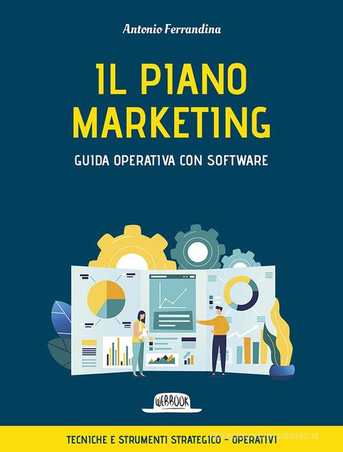 Il piano marketing. Guida operativa con software. Tecniche e strumenti strategico-operativi. Con software di Antonio Ferrandina edito da Flaccovio Dario