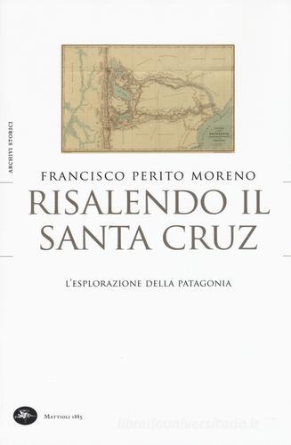 Risalendo il Santa Cruz. L'esplorazione della Patagonia di Francisco Perito Moreno edito da Mattioli 1885